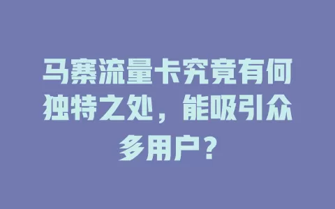马寨流量卡究竟有何独特之处，能吸引众多用户？