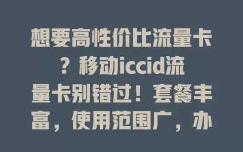 想要高性价比流量卡？移动iccid流量卡别错过！套餐丰富，使用范围广，办理简便，网络稳定。选卡时留意套餐和费用，合理用卡满足多样上网需求