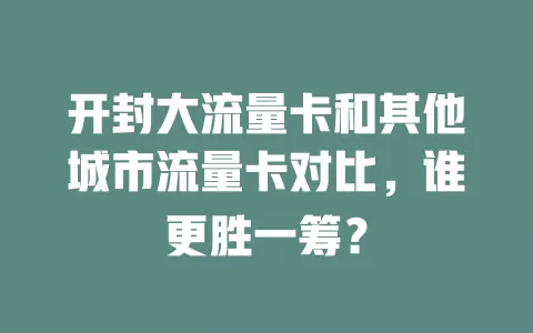 开封大流量卡和其他城市流量卡对比，谁更胜一筹？