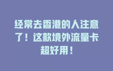 经常去香港的人注意了！这款境外流量卡超好用！