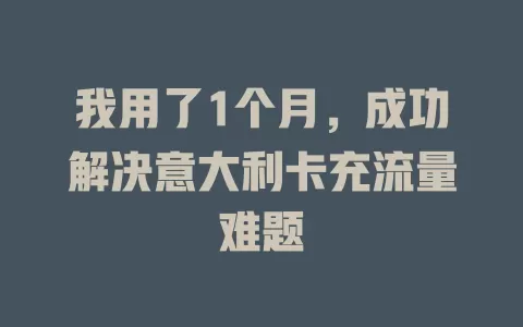 我用了1个月，成功解决意大利卡充流量难题
