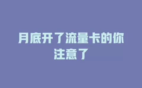 月底开了流量卡的你注意了
