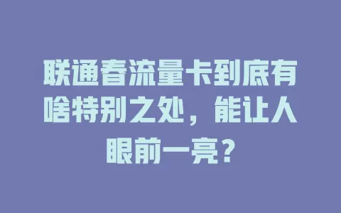 联通春流量卡到底有啥特别之处，能让人眼前一亮？