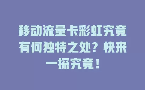 移动流量卡彩虹究竟有何独特之处？快来一探究竟！