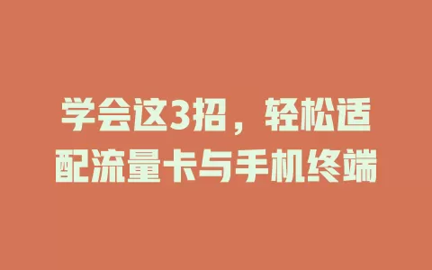 学会这3招，轻松适配流量卡与手机终端