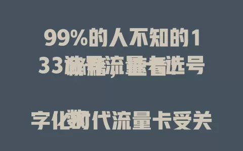 99%的人不知的133选号流量卡选号秘籍，速看！

数字化时代流量卡受关注，133选号流量卡优势多。选号有门道，先明需求，出差看全国通用，本地依优惠。套餐多样，按需选。选卡关注费用，掌握秘籍享优质网络，让数字生活更精彩