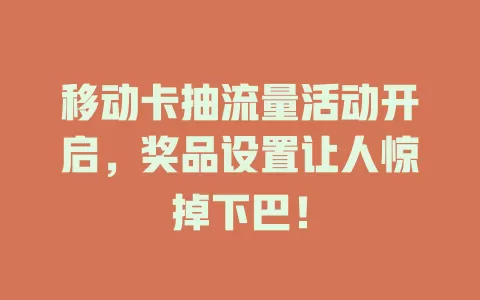 移动卡抽流量活动开启,奖品设置让人惊掉下巴!