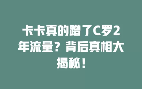 卡卡真的蹭了C罗2年流量？背后真相大揭秘！