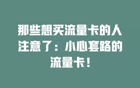 那些想买流量卡的人注意了：小心套路的流量卡！