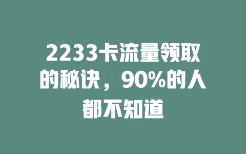 2233卡流量领取的秘诀，90%的人都不知道