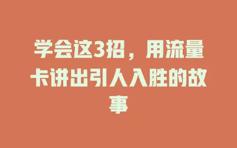 学会这3招，用流量卡讲出引人入胜的故事
