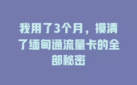 我用了3个月，摸清了缅甸通流量卡的全部秘密