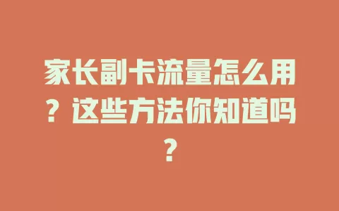 家长副卡流量怎么用？这些方法你知道吗？