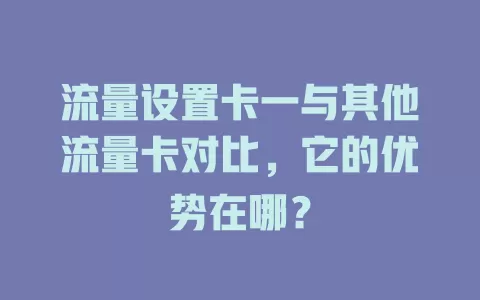 流量设置卡一与其他流量卡对比，它的优势在哪？