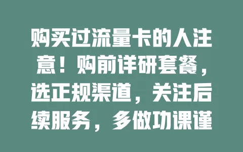 购买过流量卡的人注意！购前详研套餐，选正规渠道，关注后续服务，多做功课谨慎选，免陷麻烦享实惠流量