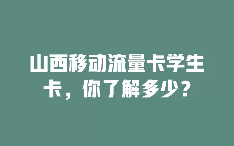 山西移动流量卡学生卡，你了解多少？