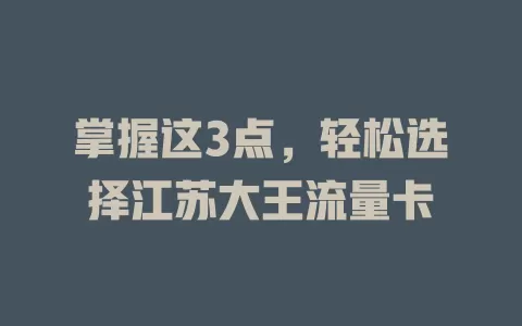 掌握这3点，轻松选择江苏大王流量卡