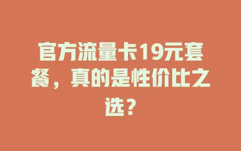 官方流量卡19元套餐，真的是性价比之选？