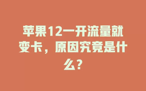 苹果12一开流量就变卡，原因究竟是什么？