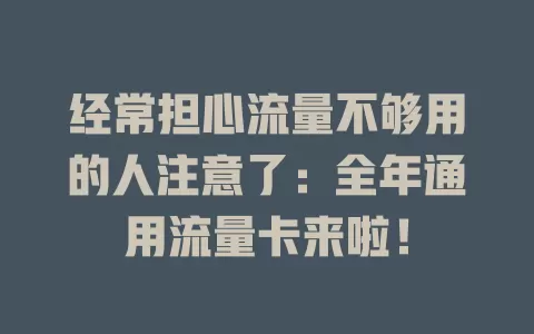经常担心流量不够用的人注意了：全年通用流量卡来啦！