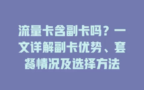 流量卡含副卡吗？一文详解副卡优势、套餐情况及选择方法