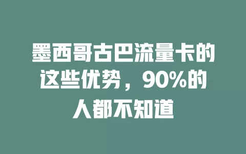 墨西哥古巴流量卡的这些优势，90%的人都不知道