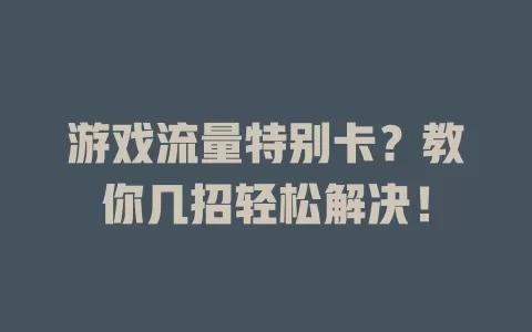 游戏流量特别卡？教你几招轻松解决！