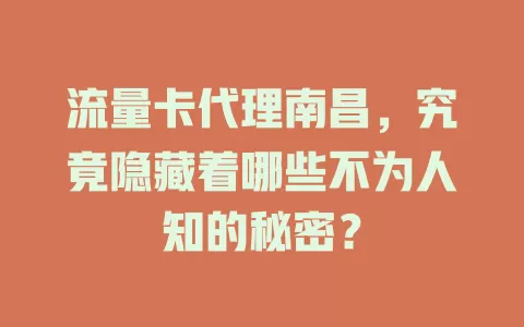 流量卡代理南昌，究竟隐藏着哪些不为人知的秘密？