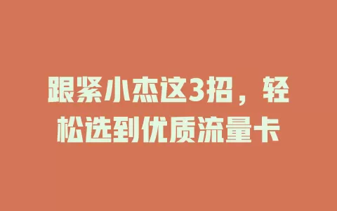 跟紧小杰这3招，轻松选到优质流量卡