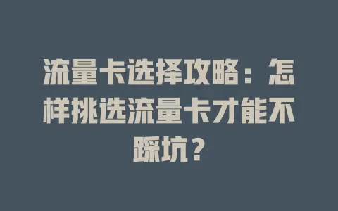 流量卡选择攻略:怎样挑选流量卡才能不踩坑?