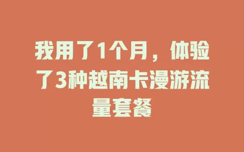 我用了1个月，体验了3种越南卡漫游流量套餐