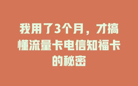 我用了3个月，才搞懂流量卡电信知福卡的秘密