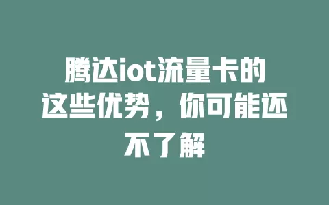 腾达iot流量卡的这些优势，你可能还不了解