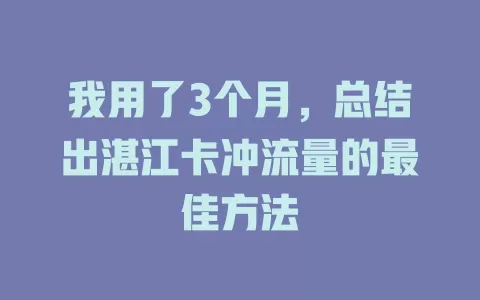 我用了3个月，总结出湛江卡冲流量的最佳方法