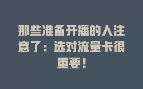 那些准备开播的人注意了：选对流量卡很重要！