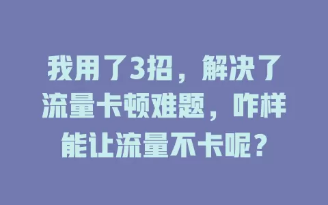 我用了3招,解决了流量卡顿难题,咋样能让流量不卡呢?