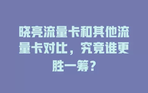 晓亮流量卡和其他流量卡对比，究竟谁更胜一筹？