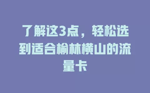 了解这3点,轻松选到适合榆林横山的流量卡