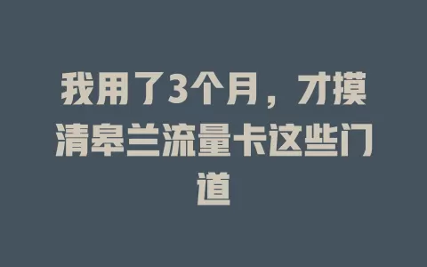 我用了3个月，才摸清皋兰流量卡这些门道