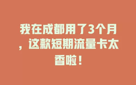 我在成都用了3个月，这款短期流量卡太香啦！