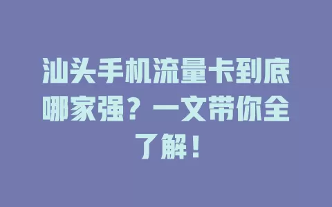 汕头手机流量卡到底哪家强？一文带你全了解！