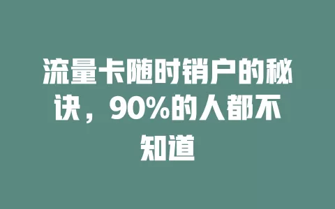 流量卡随时销户的秘诀，90%的人都不知道