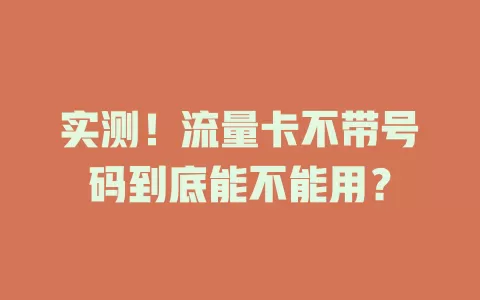 实测！流量卡不带号码到底能不能用？