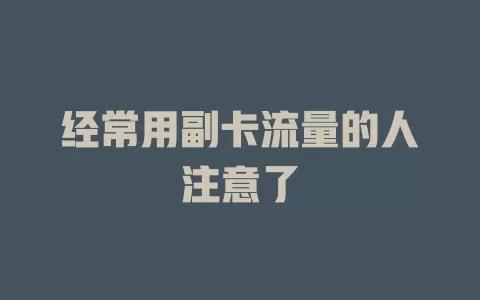 经常用副卡流量的人注意了