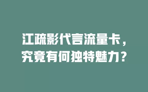 江疏影代言流量卡，究竟有何独特魅力？