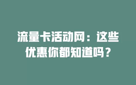 流量卡活动网：这些优惠你都知道吗？