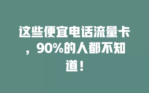 这些便宜电话流量卡，90%的人都不知道！