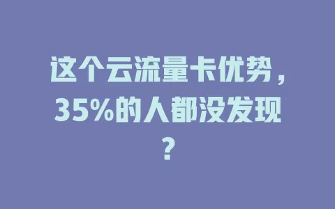 这个云流量卡优势，35%的人都没发现？