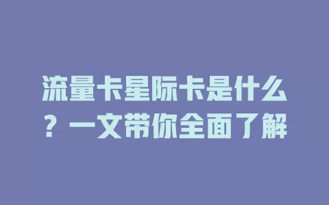 流量卡星际卡是什么？一文带你全面了解