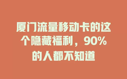 厦门流量移动卡的这个隐藏福利，90%的人都不知道